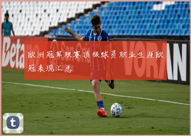 欧洲冠军联赛顶级球员职业生涯欧冠表现汇总