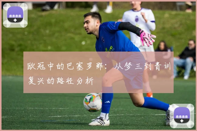欧冠中的巴塞罗那：从梦三到青训复兴的路径分析