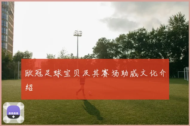 欧冠足球宝贝及其赛场助威文化介绍