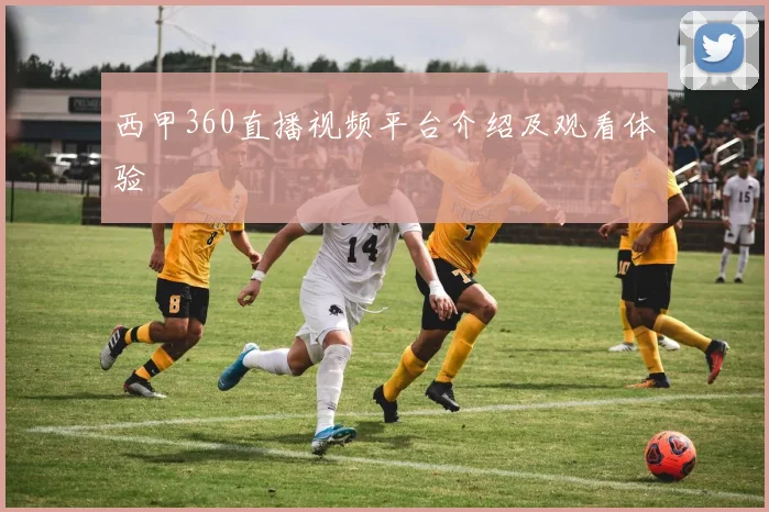西甲360直播视频平台介绍及观看体验