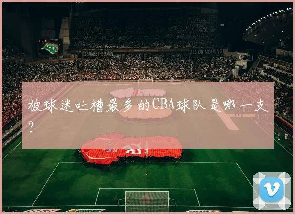 被球迷吐槽最多的CBA球队是哪一支？