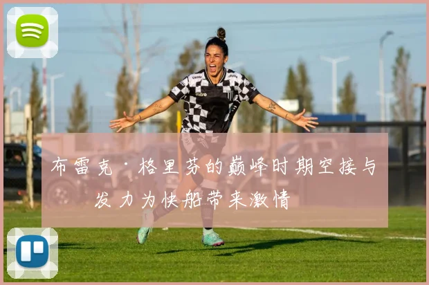 布雷克·格里芬的巅峰时期空接与爆发力为快船带来激情