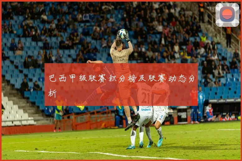 巴西甲级联赛积分榜及联赛动态分析