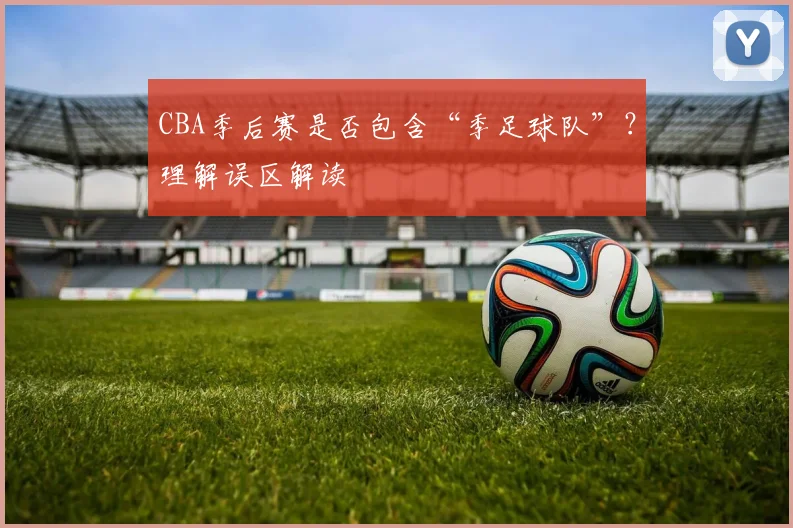 CBA季后赛是否包含“季足球队”？理解误区解读
