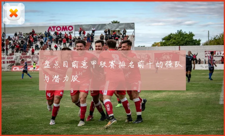 盘点目前意甲联赛排名前十的强队与潜力股