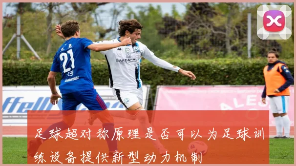 足球超对称原理是否可以为足球训练设备提供新型动力机制
