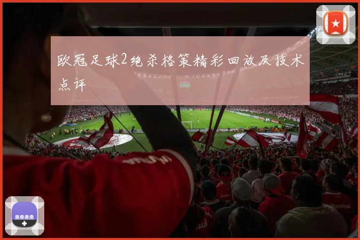 欧冠足球2绝杀格策精彩回放及技术点评